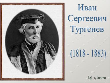 И.С.Тургенев – великий русский писатель. По отцу Тургенев принадлежал к старинному дворянскому роду, мать, урожденная Лутовинова, - богатая помещица.