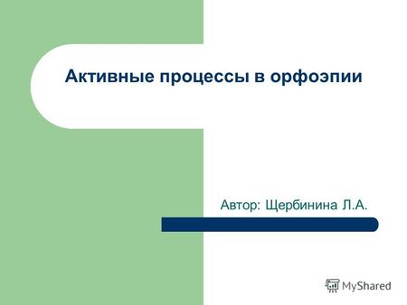 Активные процессы в орфоэпии Автор: Щербинина Л.А.