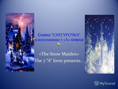 СказкаСНЕГУРОЧКА в исполнении 7 «А» класса «The Snow Maiden» The 7 A form presents…