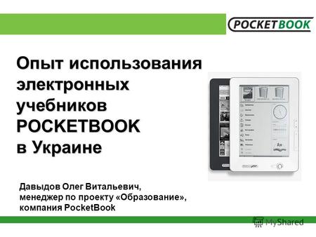 Опыт использования электронныхучебниковPOCKETBOOK в Украине Давыдов Олег Витальевич, менеджер по проекту «Образование», компания PocketBook.