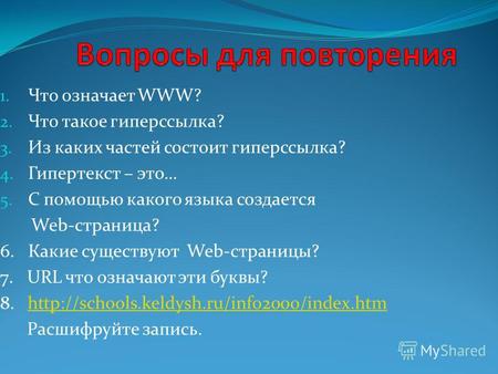 1. Что означает WWW? 2. Что такое гиперссылка? 3. Из каких частей состоит гиперссылка? 4. Гипертекст – это… 5. С помощью какого языка создается Web-страница?