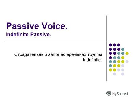 Passive Voice. Indefinite Passive. Страдательный залог во временах группы Indefinite.