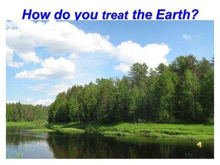 How do you treat the Earth?. Remember the words! Translate into Russian! The environment nature grass nature grass to plant to damage to plant to damage.