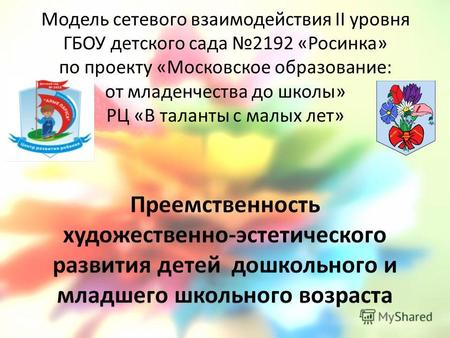 Модель сетевого взаимодействия II уровня ГБОУ детского сада 2192 «Росинка» по проекту «Московское образование: от младенчества до школы» РЦ «В таланты.