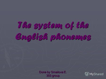 The system of the English phonemes Done by Smailova E. 303 group.