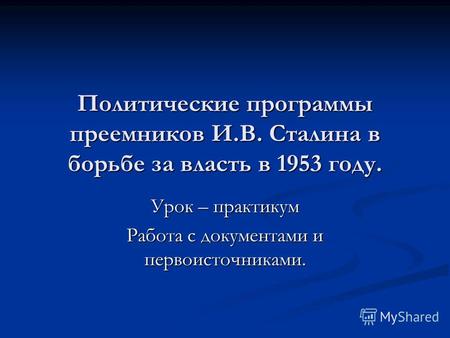 Политические программы преемников И.В. Сталина в борьбе за власть в 1953 году. Урок – практикум Работа с документами и первоисточниками.