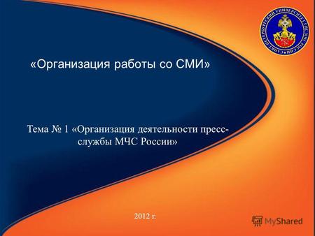 «Организация работы со СМИ» 2012 г. Тема 1 «Организация деятельности пресс- службы МЧС России»