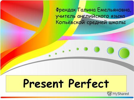 Present Perfect Френдак Галина Емельяновна, учитель английского языка Копьёвской средней школы.