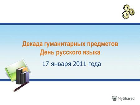 Декада гуманитарных предметов День русского языка 17 января 2011 года.