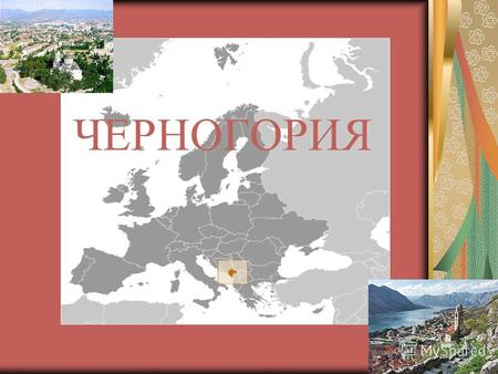 ЧЕРНОГОРИЯ Экономико-географическое положение Государство Черногория расположено в юго-западной части Балканского полуострова. Пограничные государства: