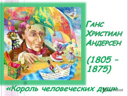 Г АНС Х РИСТИАН А НДЕРСЕН «Король человеческих душ» (1805 – 1875)