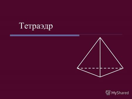 Тетраэдр Определение Тетраэдр (четырёхгранник) многогранник с четырьмя треугольными гранями, в каждой из вершин которого сходятся по 3 грани. У тетраэдра.