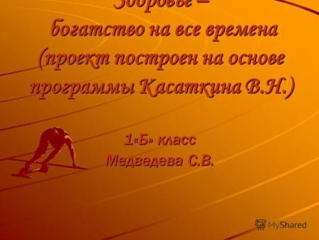 Здоровье – богатство на все времена (проект построен на основе программы Касаткина В.Н.) 1«Б» класс Медведева С.В.