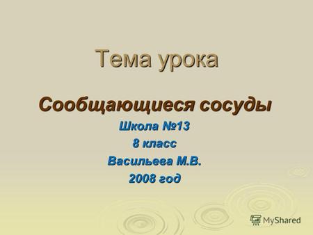 Тема урока Сообщающиеся сосуды Школа 13 8 класс Васильева М.В. 2008 год.