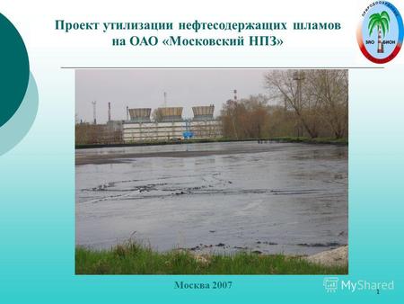 1 Проект утилизации нефтесодержащих шламов на ОАО «Московский НПЗ» Москва 2007.