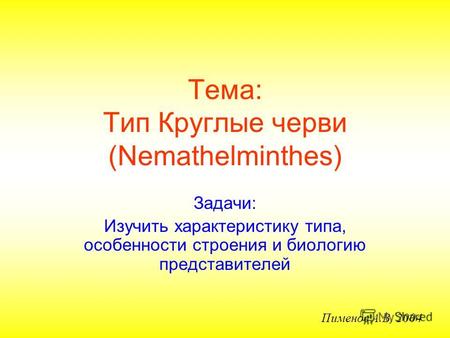 Задачи: Изучить характеристику типа, особенности строения и биологию представителей Тема: Тип Круглые черви (Nemathelminthes) Пименов А.В. 2004.