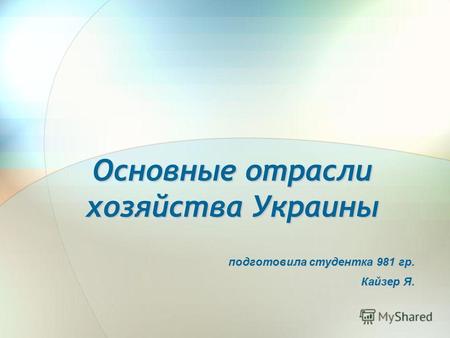 Основные отрасли хозяйства Украины подготовила студентка 981 гр. Кайзер Я.