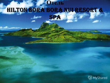 Отель Hilton Bora Bora Nui Resort & Spa. Это довольно новая 5* гостиница высшего класса на острове Бора- Бора во Французской Полинезии. Гостиница расположена.