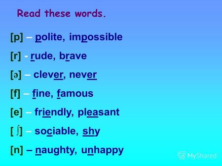 [p] – polite, impossible [r] - rude, brave [ ə ] – clever, never [f] – fine, famous [e] – friendly, pleasant [ ] – sociable, shy [n] – naughty, unhappy.