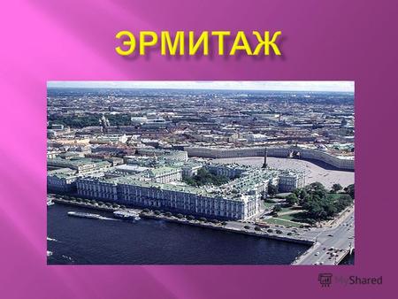 Государственный Эрмитаж в Санкт - Петербурге один из крупнейших в России и мире художественных и культурно - исторических музеев.