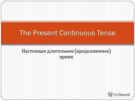 Настоящее длительное ( продолженное ) время The Present Continuous Tense.