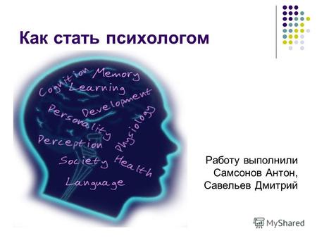 Как стать психологом Работу выполнили Самсонов Антон, Савельев Дмитрий.
