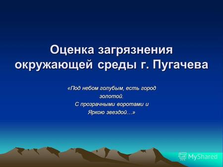 Оценка загрязнения окружающей среды г. Пугачева «Под небом голубым, есть город золотой. С прозрачными воротами и Яркою звездой…»