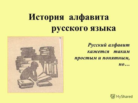 История алфавита русского языка Русский алфавит кажется таким простым и понятным, но…