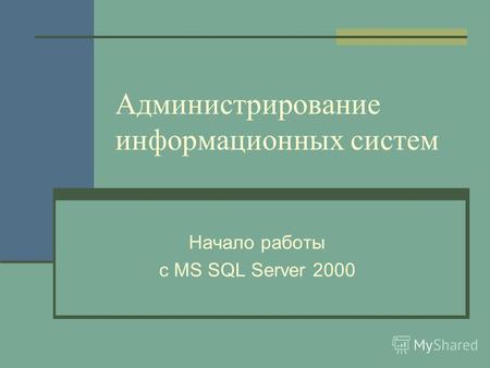 Администрирование информационных систем Начало работы с MS SQL Server 2000.