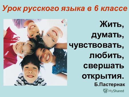 Урок русского языка в 6 классе Жить, думать, чувствовать, любить, свершать открытия. Б.Пастернак.