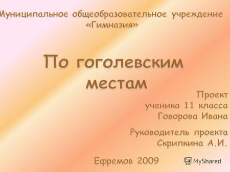 Село Большие Сорочинцы - здесь 20 марта (1 апреля по новому стилю) 1809 года в домике врача Н. Я. Трохимовского родился великий писатель, а 22 марта его.