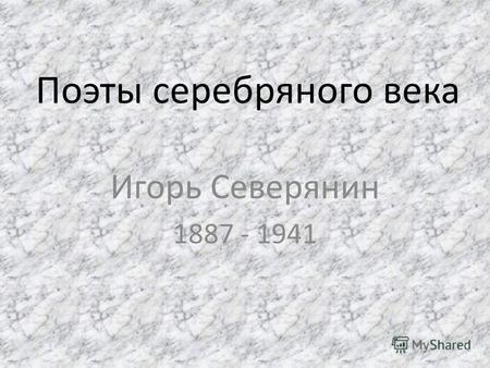 Поэты серебряного века Игорь Северянин 1887 - 1941.