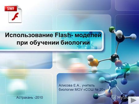 LOGO Использование Flash- моделей при обучении биологии Алисова Е.А., учитель биологии МОУ «СОШ 20» Астрахань -2010.