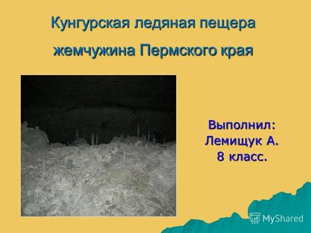 Кунгурская ледяная пещера жемчужина Пермского края Выполнил: Лемищук А. 8 класс.