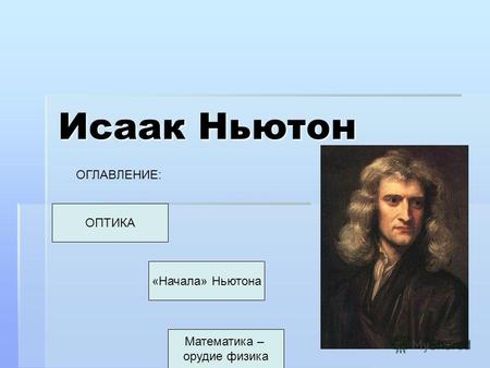 Исаак Ньютон ОПТИКА ОГЛАВЛЕНИЕ: «Начала» Ньютона Математика – орудие физика.