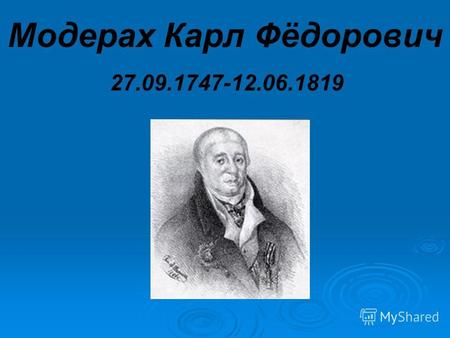 Модерах Карл Фёдорович 27.09.1747-12.06.1819. Биография Родился 27 сентября 1747 г. в Петербурге в дворянской семье немецкого происхождения. Родился 27.