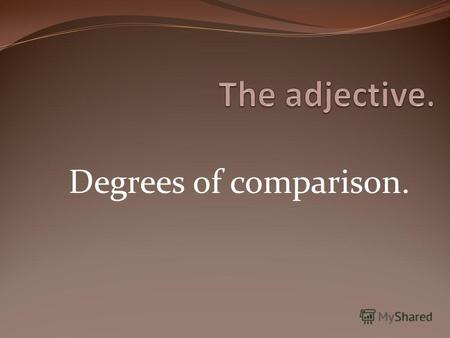 Degrees of comparison.. Contents Adjective. General characteristics. Classification. The category of degrees of comparison. Divergence points. Literature.