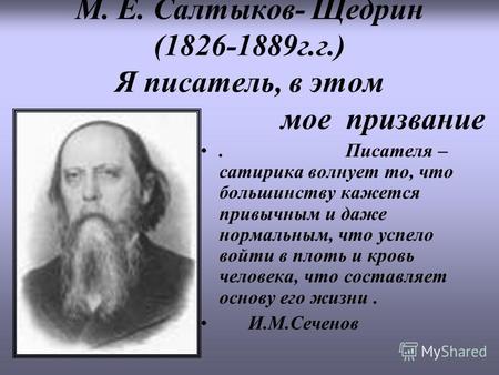 М. Е. Салтыков- Щедрин (1826-1889г.г.) Я писатель, в этом мое призвание. Писателя – сатирика волнует то, что большинству кажется привычным и даже нормальным,
