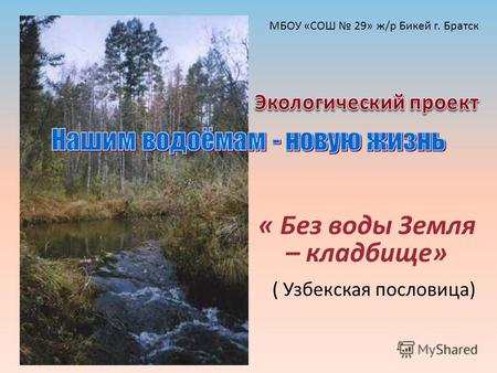 « Без воды Земля – кладбище» ( Узбекская пословица) МБОУ «СОШ 29» ж/р Бикей г. Братск.