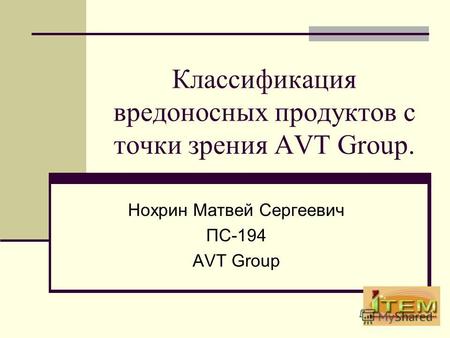 Классификация вредоносных продуктов с точки зрения AVT Group. Нохрин Матвей Сергеевич ПС-194 AVT Group.