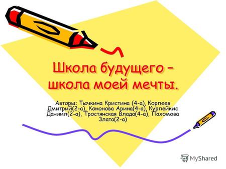 Школа будущего – школа моей мечты. Школа будущего – школа моей мечты. Авторы: Тычкина Кристина (4-а), Корпеев Дмитрий(2-а), Кононова Арина(4-а), Курпейкис.