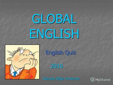 GLOBAL ENGLISH English Quiz English Quiz 2010 2010 Karuna Olga Yurievna. Karuna Olga Yurievna.