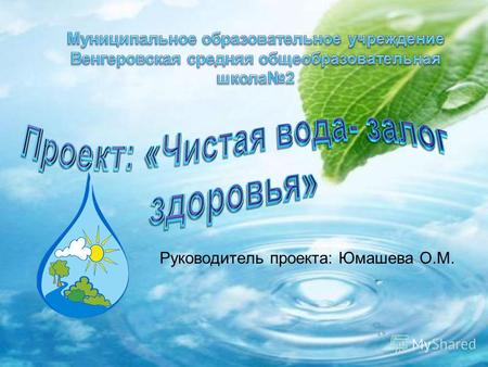 Руководитель проекта: Юмашева О.М.. Природа распорядилась так, что все крупнейшие запасы пресной воды сосредоточены в России. Но пользуемся мы, россияне,