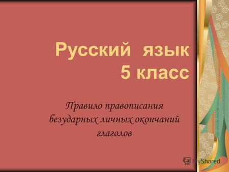 Русский язык 5 класс Правило правописания безударных личных окончаний глаголов.