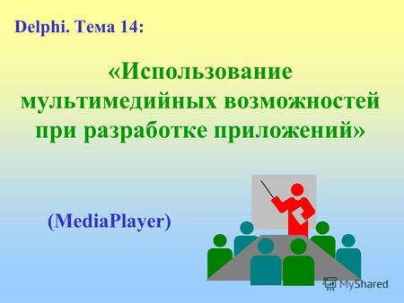 «Использование мультимедийных возможностей при разработке приложений» Delphi. Тема 14:14: (MediaPlayer)