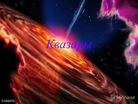 Квазары Квазары Квазары - класс наиболее удивительных и загадочных астрономических объектов; по- видимому, это самые мощные источники энергии во Вселенной.