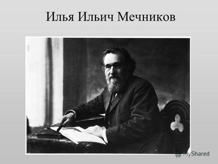Илья Ильич Мечников. 15 мая 1845, Ивановка Харьковской губернии - 15 июля 1916, Париж.