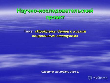 Научно-исследовательский проект Тема: «Проблемы детей с низким социальным статусом» Славянск-на-Кубани 2006 г.