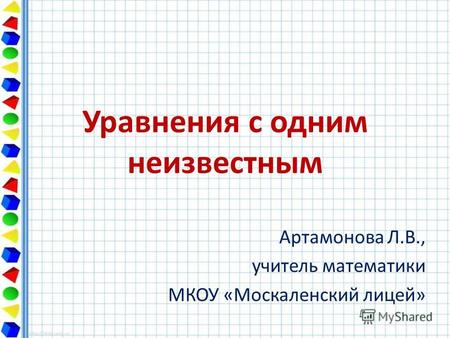 Уравнения с одним неизвестным Артамонова Л.В., учитель математики МКОУ «Москаленский лицей»