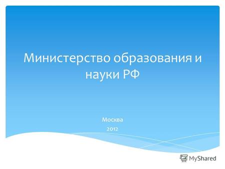 Министерство образования и науки РФ Москва 2012. Минобрнауки России является федеральным органом исполнительной власти, осуществляющим функции по выработке.